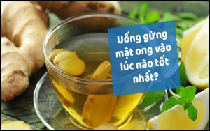 Nên uống nước gừng mật ong vào lúc nào